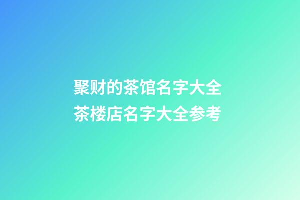 聚财的茶馆名字大全 茶楼店名字大全参考